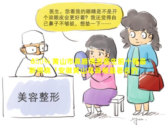 🌾 黄山市鼻唇填充医生前十强最新揭晓「安徽黄山耳鼻喉最著名的医院」